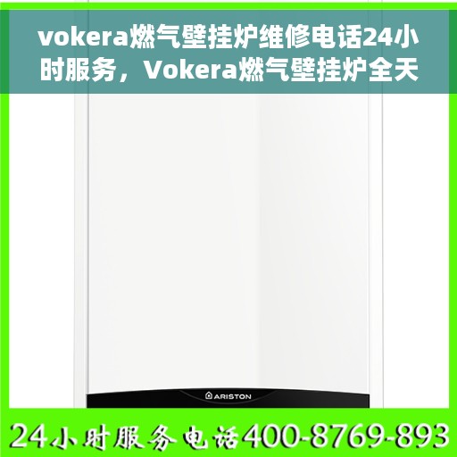 vokera燃气壁挂炉维修电话24小时服务，Vokera燃气壁挂炉全天候维修服务热线。