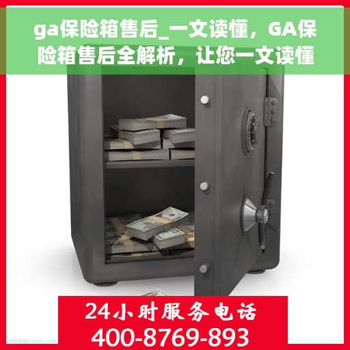 ga保险箱售后_一文读懂，GA保险箱售后全解析，让您一文读懂无忧服务