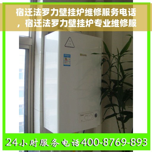 宿迁法罗力壁挂炉维修服务电话，宿迁法罗力壁挂炉专业维修服务热线