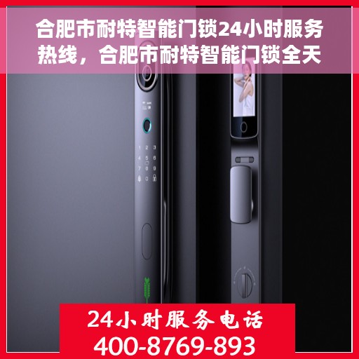 合肥市耐特智能门锁24小时服务热线，合肥市耐特智能门锁全天候服务热线，随时为您解锁困扰