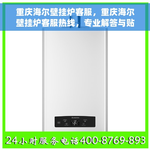 重庆海尔壁挂炉客服，重庆海尔壁挂炉客服热线，专业解答与贴心服务