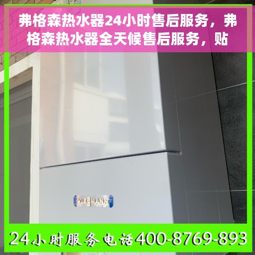 弗格森热水器24小时售后服务，弗格森热水器全天候售后服务，贴心无忧保障您的热水体验