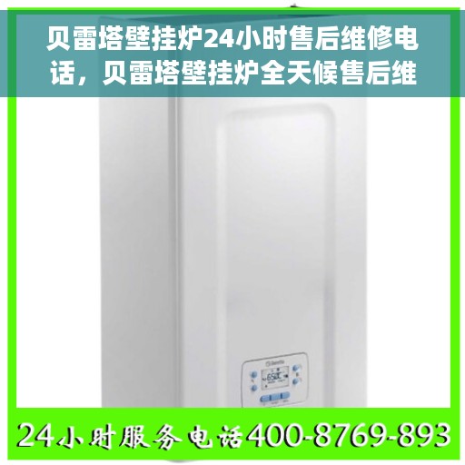 贝雷塔壁挂炉24小时售后维修电话，贝雷塔壁挂炉全天候售后维修服务热线，专业解决您的壁挂炉问题！