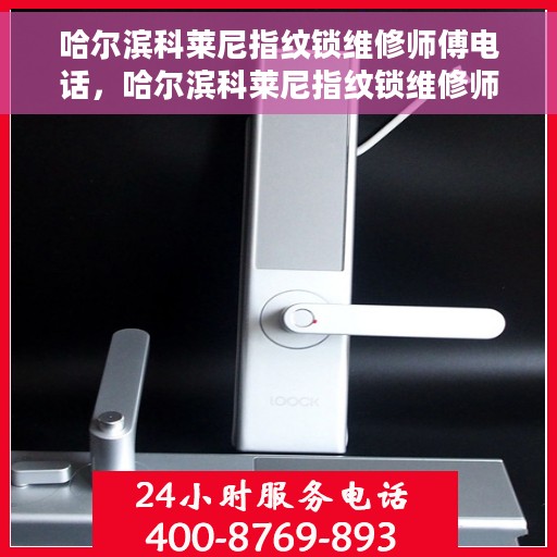 哈尔滨科莱尼指纹锁维修师傅电话，哈尔滨科莱尼指纹锁维修师傅联系电话及维修服务详解