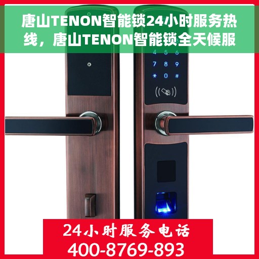 唐山TENON智能锁24小时服务热线，唐山TENON智能锁全天候服务热线，贴心守护您的安全之门