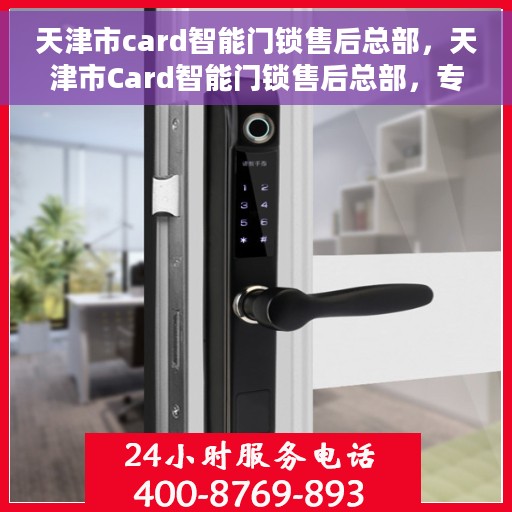 天津市card智能门锁售后总部,天津市Card智能门锁售后总部,专业维修,贴心服务 天津市card智能门锁售后总部,天津市Card智能门锁售后总部,专业维修,贴心服务