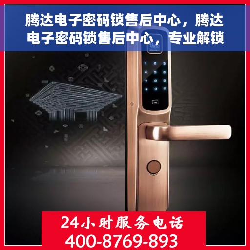 腾达电子密码锁售后中心，腾达电子密码锁售后中心，专业解锁，贴心服务