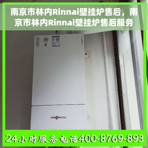 南京市林内Rinnai壁挂炉售后，南京市林内Rinnai壁挂炉售后服务解析