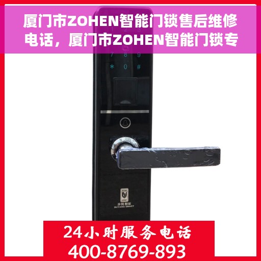 厦门市ZOHEN智能门锁售后维修电话,厦门市ZOHEN智能门锁专业售后维修服务热线 厦门市ZOHEN智能门锁售后维修电话,厦门市ZOHEN智能门锁专业售后维修服务热线