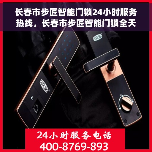 长春市步匠智能门锁24小时服务热线，长春市步匠智能门锁全天候服务热线，随时为您解答疑问！