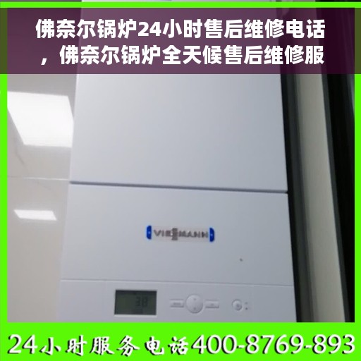 佛奈尔锅炉24小时售后维修电话，佛奈尔锅炉全天候售后维修服务热线