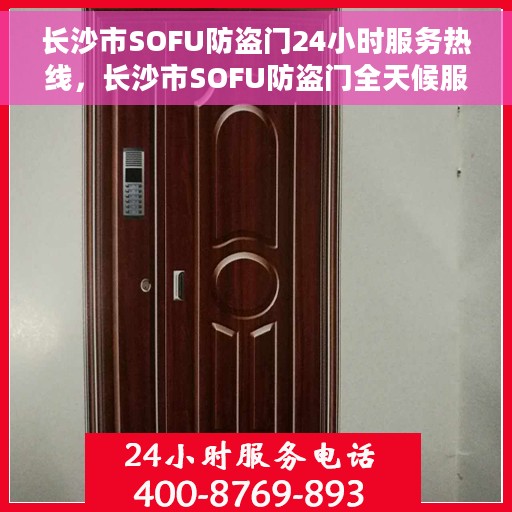 长沙市SOFU防盗门24小时服务热线，长沙市SOFU防盗门全天候服务热线，守护您的安全，随时响应！