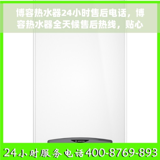 博容热水器24小时售后电话，博容热水器全天候售后热线，贴心服务随叫随到