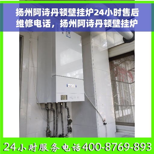 扬州阿诗丹顿壁挂炉24小时售后维修电话，扬州阿诗丹顿壁挂炉全天候售后维修服务热线