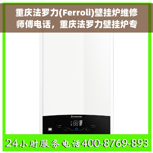 重庆法罗力(Ferroli)壁挂炉维修师傅电话，重庆法罗力壁挂炉专业维修师傅联系电话及维修指南