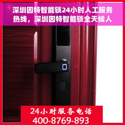 深圳因特智能锁24小时人工服务热线，深圳因特智能锁全天候人工服务热线，解锁无忧，贴心服务随时在线
