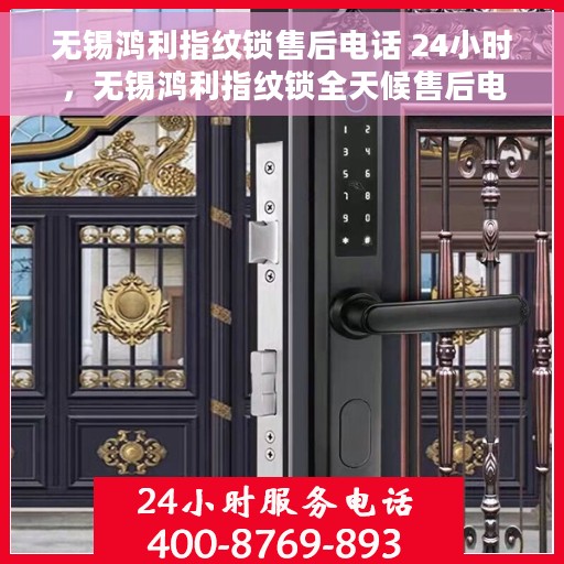无锡鸿利指纹锁售后电话 24小时，无锡鸿利指纹锁全天候售后电话服务支持