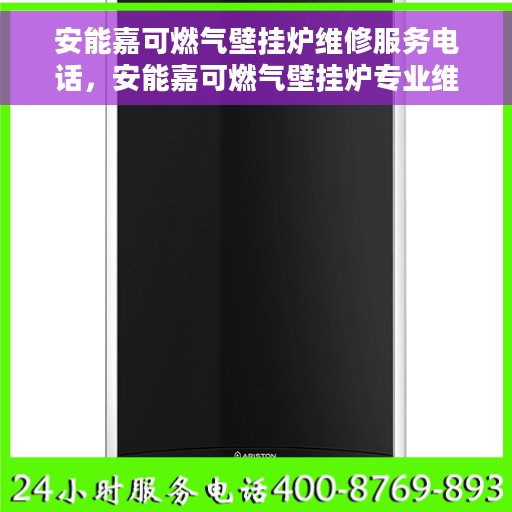 安能嘉可燃气壁挂炉维修服务电话，安能嘉可燃气壁挂炉专业维修服务热线