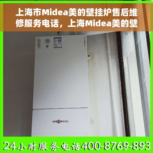 上海市Midea美的壁挂炉售后维修服务电话，上海Midea美的壁挂炉售后维修服务热线及专业团队支持