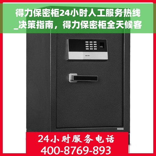 得力保密柜24小时人工服务热线_决策指南，得力保密柜全天候客服支持热线，决策者的贴心指南