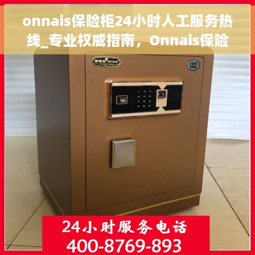 onnais保险柜24小时人工服务热线_专业权威指南,Onnais保险柜全天候人工服务热线,专业权威指南为您解答疑难 onnais保险柜24小时人工服务热线_专业权威指南,Onnais保险柜全天候人工服务热线,专业权威指南为您解答疑难