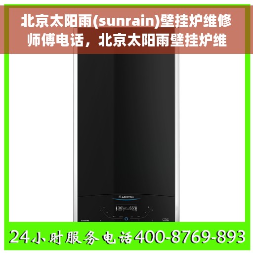 北京太阳雨(sunrain)壁挂炉维修师傅电话，北京太阳雨壁挂炉维修热线及师傅联系电话大全
