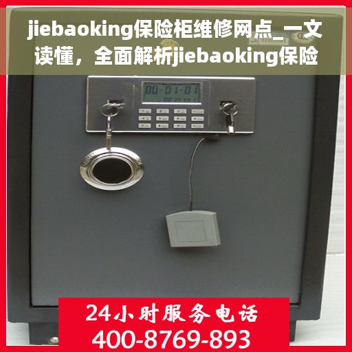 jiebaoking保险柜维修网点_一文读懂,全面解析jiebaoking保险柜维修网点,轻松解决您的维修难题! jiebaoking保险柜维修网点_一文读懂,全面解析jiebaoking保险柜维修网点,轻松解决您的维修难题!