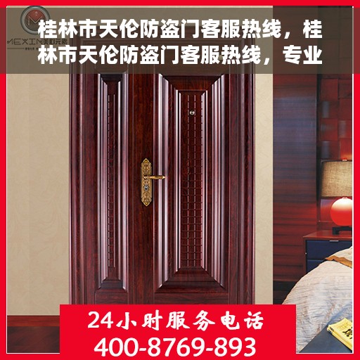 桂林市天伦防盗门客服热线，桂林市天伦防盗门客服热线，专业解答，贴心服务