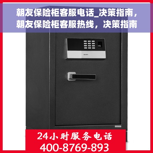 朝友保险柜客服电话_决策指南，朝友保险柜客服热线，决策指南为您保驾护航