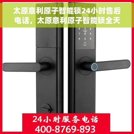 太原意利原子智能锁24小时售后电话，太原意利原子智能锁全天候售后电话支持服务介绍