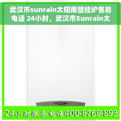 武汉市sunrain太阳雨壁挂炉售后电话 24小时，武汉市Sunrain太阳雨壁挂炉全天候售后电话，专业服务随时在线
