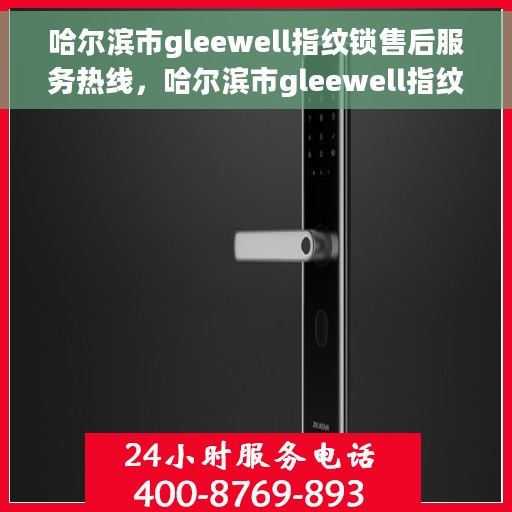 哈尔滨市gleewell指纹锁售后服务热线，哈尔滨市gleewell指纹锁售后服务热线，专业团队，贴心服务