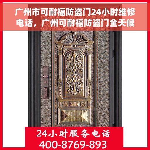 广州市可耐福防盗门24小时维修电话，广州可耐福防盗门全天候维修服务热线
