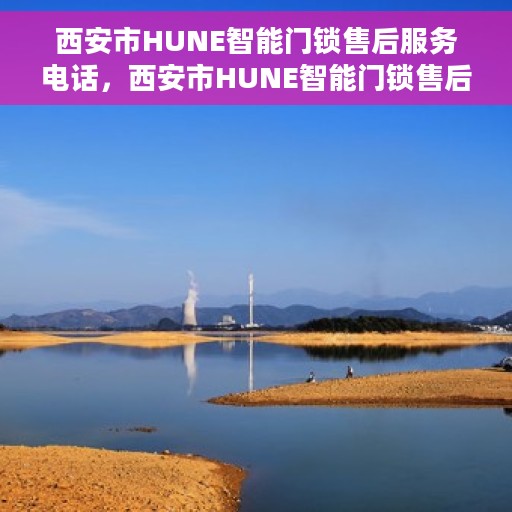 西安市HUNE智能门锁售后服务电话，西安市HUNE智能门锁售后服务热线电话
