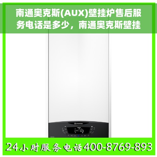 南通奥克斯(AUX)壁挂炉售后服务电话是多少,南通奥克斯壁挂炉售后服务热线及联系方式详解 南通奥克斯(AUX)壁挂炉售后服务电话是多少,南通奥克斯壁挂炉售后服务热线及联系方式详解