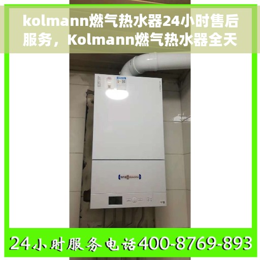 kolmann燃气热水器24小时售后服务，Kolmann燃气热水器全天候售后服务保障