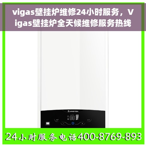 vigas壁挂炉维修24小时服务，Vigas壁挂炉全天候维修服务热线