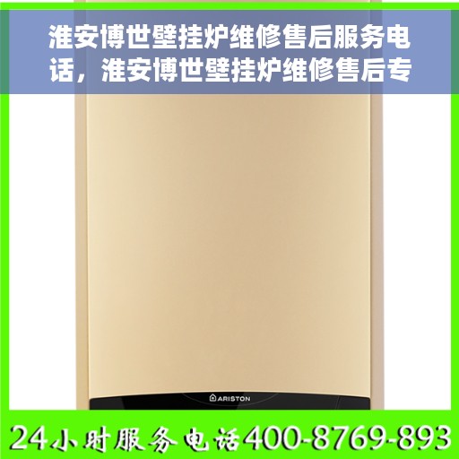 淮安博世壁挂炉维修售后服务电话，淮安博世壁挂炉维修售后专线电话公布