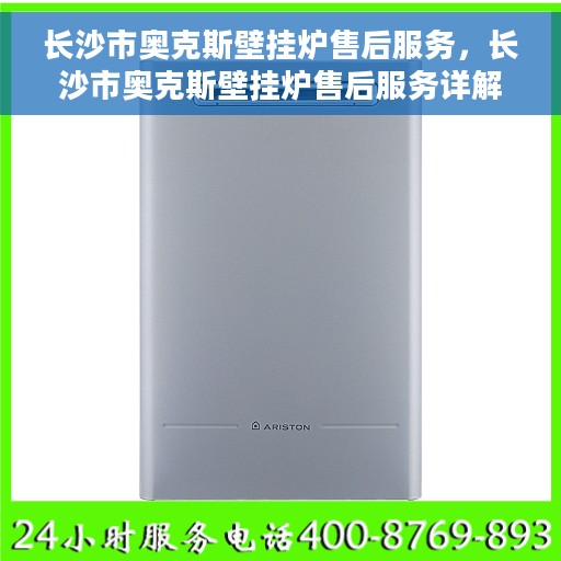 长沙市奥克斯壁挂炉售后服务，长沙市奥克斯壁挂炉售后服务详解