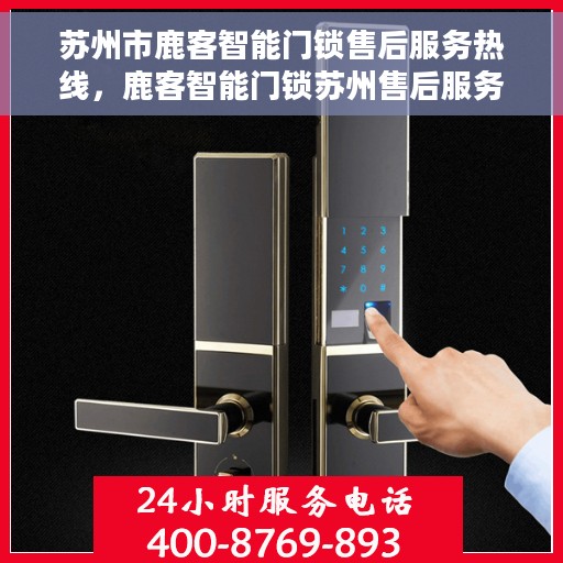苏州市鹿客智能门锁售后服务热线，鹿客智能门锁苏州售后服务热线，专业解决您的锁事问题