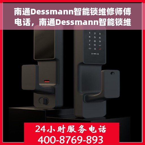 南通Dessmann智能锁维修师傅电话，南通Dessmann智能锁维修师傅联系电话及维修服务详解