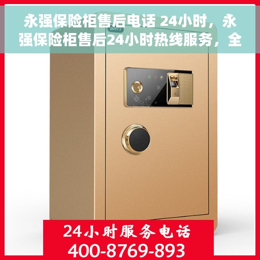 永强保险柜售后电话 24小时，永强保险柜售后24小时热线服务，全天候保障您的安全需求