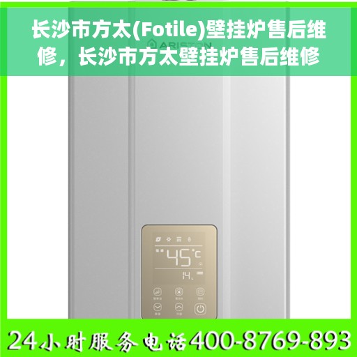 长沙市方太(Fotile)壁挂炉售后维修，长沙市方太壁挂炉售后维修专业服务解析