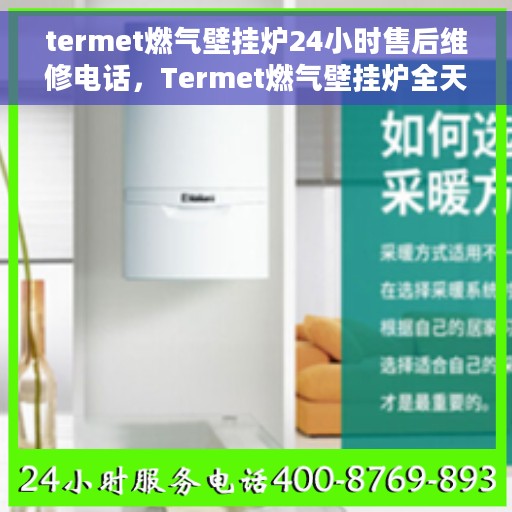 termet燃气壁挂炉24小时售后维修电话，Termet燃气壁挂炉全天候售后维修服务热线