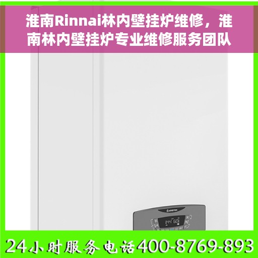 淮南Rinnai林内壁挂炉维修，淮南林内壁挂炉专业维修服务团队