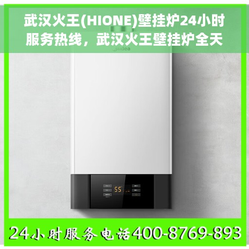 武汉火王(HIONE)壁挂炉24小时服务热线，武汉火王壁挂炉全天候服务热线，专业售后无忧保障