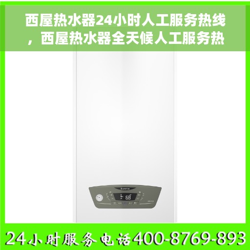 西屋热水器24小时人工服务热线，西屋热水器全天候人工服务热线支持，贴心温暖您的生活