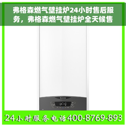 弗格森燃气壁挂炉24小时售后服务，弗格森燃气壁挂炉全天候售后服务保障