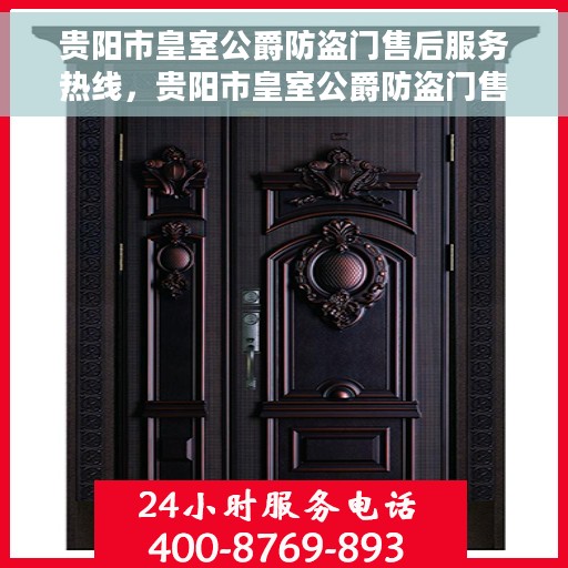 贵阳市皇室公爵防盗门售后服务热线，贵阳市皇室公爵防盗门售后服务热线，专业团队，贴心服务，全天候保障您的安全需求