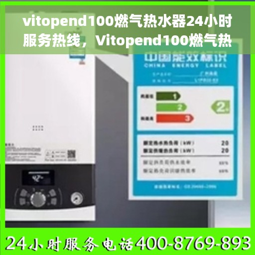 vitopend100燃气热水器24小时服务热线，Vitopend100燃气热水器全天候服务热线，专业解决您的热水需求